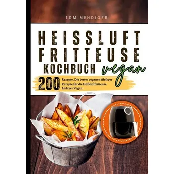 Heißluftfritteuse Kochbuch Vegan¿200 Rezepte - Mendiger, Tom