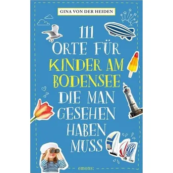 Cestování 111 Orte für Kinder am Bodensee, die man gesehen haben muss - Heiden, Gina von der