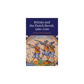 Britain and the Dutch Revolt, 1560'-1700 - Dunthorne, Hugh (University of Wales, Swansea)