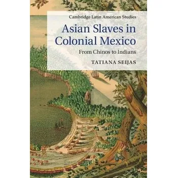 Asian Slaves in Colonial Mexico - Seijas, Tatiana (Miami University)