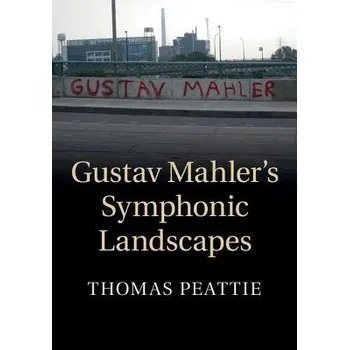 Gustav Mahler's Symphonic Landscapes - Peattie, Thomas (Boston University)