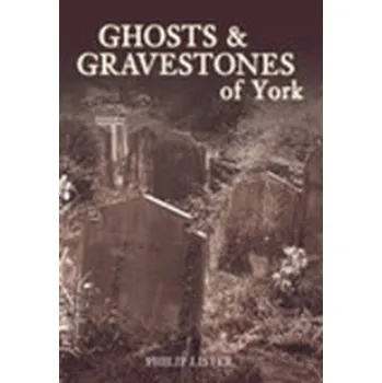 Ghosts & Gravestones of York - Lister, Philip
