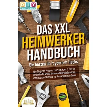 Encyklopedie DAS XXL HEIMWERKER HANDBUCH - Die besten Do it yourself Hacks: Wie Sie jedes Problem rund um Haus & Garten kinderleicht selbst l - Do It Yourself, Diy