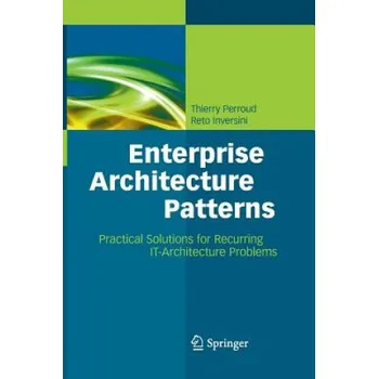 Umění Enterprise Architecture Patterns: Practical Solutions for Recurring IT-Architecture Problems – Thierry Perroud,Reto Inversini (EN)