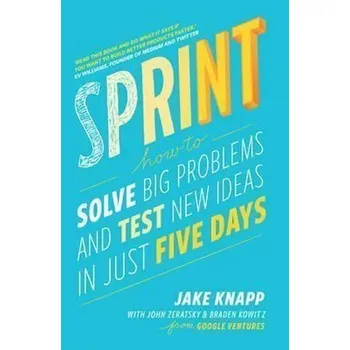 Sprint : How to Solve Big Problems and Test New Ideas in Just Five Days