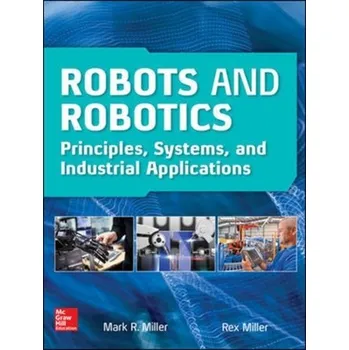 Technika Robots and Robotics: Principles, Systems, and Industrial Applications - Miller, Rex
