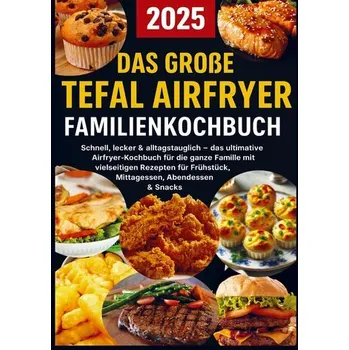 Das große Tefal Airfryer Familienkochbuch: 300 einfache & gesunde Rezepte für die Heißluftfritteuse - perfekt für jeden Tefal Ai - Becker, Lisa