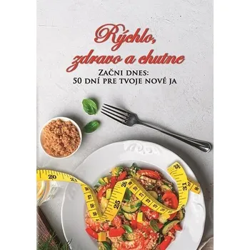 Rýchlo, zdravo a chutne - Začni dnes: 50 dní pre tvoje nové ja - Lucia Urbančoková