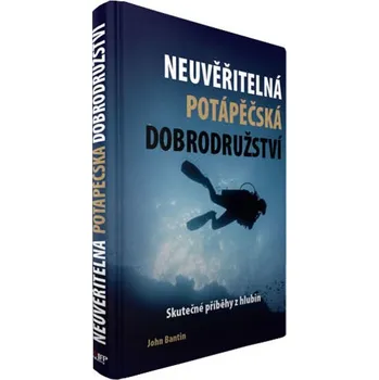Populárně naučná literatura pro dospělé Neuvěřitelná potápěčská dobrodružství - Bantin John