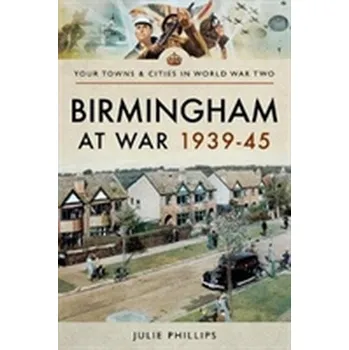 Birmingham at War 1939-45 - Phillips, Julie