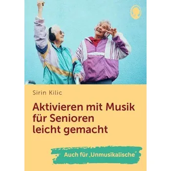 Aktivieren mit Musik für Senioren leicht gemacht - Kilic, Sirin
