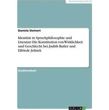 Identität in Sprachphilosophie und Literatur: Die Konstitution von Wirklichkeit und Geschlecht bei Judith Butler und Elfriede Je - Steinert, Daniela