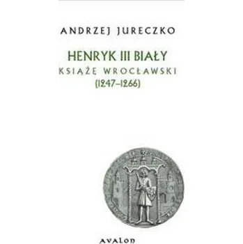 Henryk III Biały. Książę wrocławski (1247-1266) BR - Jureczko Andrzej