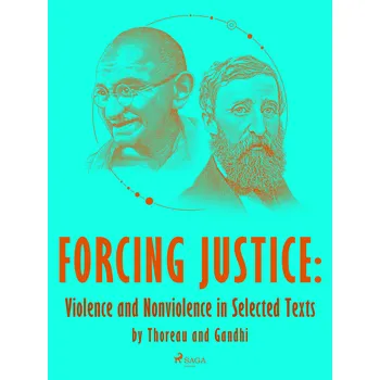 Kniha Forcing Justice: Violence and Nonviolence in Selected Texts by Thoreau and Gandhi Ekniha