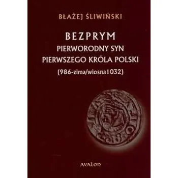Bezprym. Pierworodny syn pierwszego króla Polski - Śliwiński Błażej