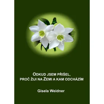 Odkud jsem přišel, proč žiji na Zemi a kam odcházím - Weidner Gisela