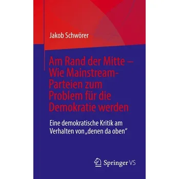 Am Rand der Mitte - Wie Mainstream-Parteien zum Problem für die Demokratie werden - Schwörer, Jakob