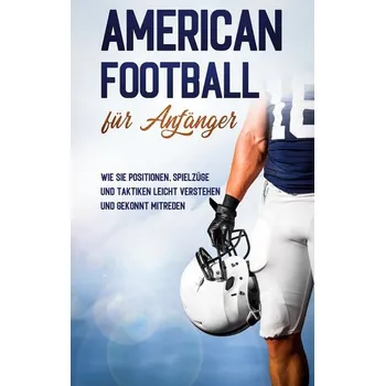 American Football für Anfänger: Wie Sie Positionen, Spielzüge und Taktiken leicht verstehen und gekonnt mitreden - Kosel, Martin