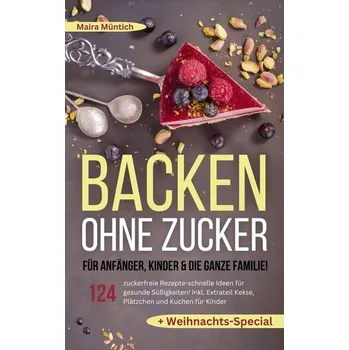 Backen ohne Zucker für Anfänger, Kinder & die ganze Familie! - Müntich, Maira