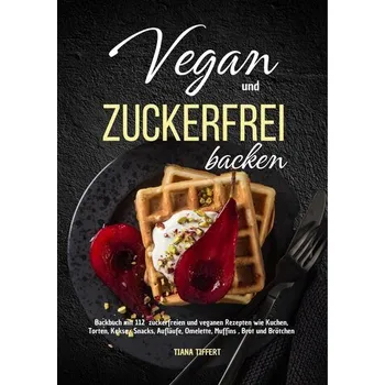 Vegan und Zuckerfrei backen - Tiffert, Tiana