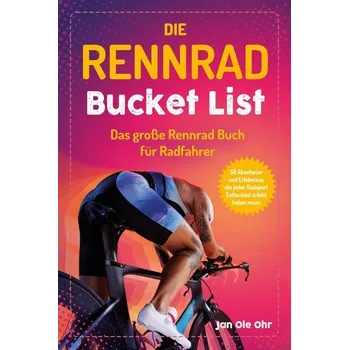 Die Rennrad Bucket List - Ohr, Jan Ole