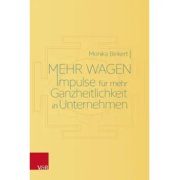 Mehr wagen: Impulse für mehr Ganzheitlichkeit in Unternehmen - Binkert, Monika