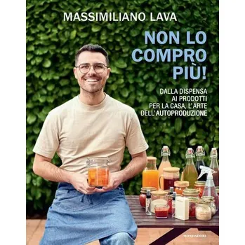 Osobní rozvoj Non lo compro più. Dalla dispensa ai prodotti per la casa, l'arte dell'autoproduzione - Lava, Massimiliano
