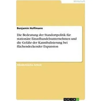 Die Bedeutung der Standortpolitik für stationäre Einzelhandelsunternehmen und die Gefahr der Kannibalisierung bei flächendeckend - Hoffmann, Benjamin