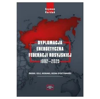 Dyplomacja energetyczna Federacji Rosyjskiej 1992-2025 - Curanović Alicja, Kardaś Szymon