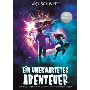 Ein unerwartetes Abenteuer - Wie Jonas, Maya und ein alter Wecker den Planeten retten - Schwedt, Nico