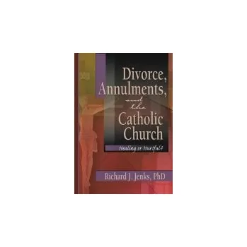 Populárně naučná literatura pro dospělé Divorce, Annulments, and the Catholic Church - Everett, Craig (Arizona Institute for Family Therapy, Arizona, USA) a Jenks, Richard