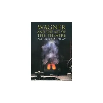 Wagner and the Art of the Theatre - Carnegy, Patrick