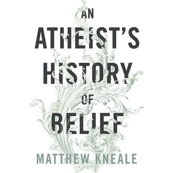 Atheist's History of Belief - Kneale, Matthew