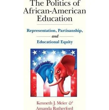 Politics of African-American Education - Meier, Kenneth J. (Texas A a M University) a Rutherford, Amanda (Indiana University)