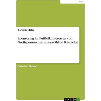Sponsoring im Fußball. Interessen von Großsponsoren an ausgewählten Beispielen - Ideler, Dominik