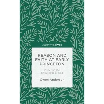 Učebnice Reason and Faith at Early Princeton: Piety and the Knowledge of God - Anderson, O.