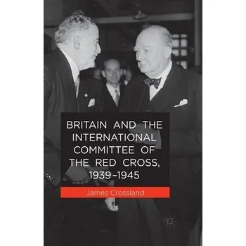 Kniha Britain and the International Committee of the Red Cross, 1939-1945 - Crossland, J.