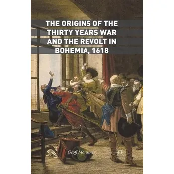 Origins of the Thirty Years War and the Revolt in Bohemia, 1618 - Mortimer, Geoff