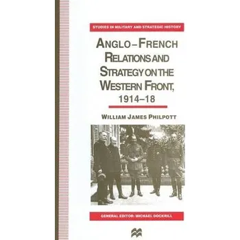 Anglo-French Relations and Strategy on the Western Front, 1914-18 - Philpott, William J.