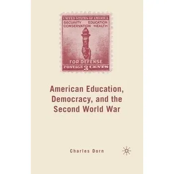 Učebnice American Education, Democracy, and the Second World War - Dorn, C.