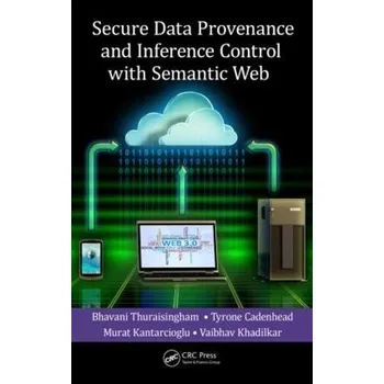 Technika Secure Data Provenance and Inference Control with Semantic Web - Thuraisingham, Bhavani a Cadenhead, Tyrone a Kantarcioglu, Murat a Khadilkar, Vaibhav