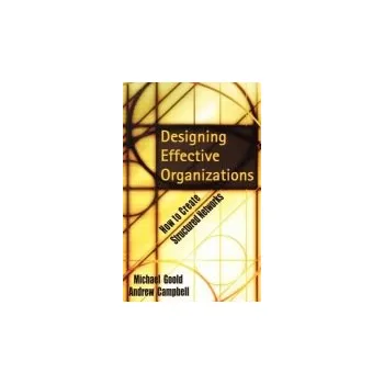 Designing Effective Organizations - Goold, Michael (Ashridge Strategic Management Centre, UK) a Campbell, Andrew (Ashridge Strategic Management Centre, UK)