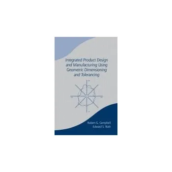 Integrated Product Design and Manufacturing Using Geometric Dimensioning and Tolerancing - Campbell, Bob
