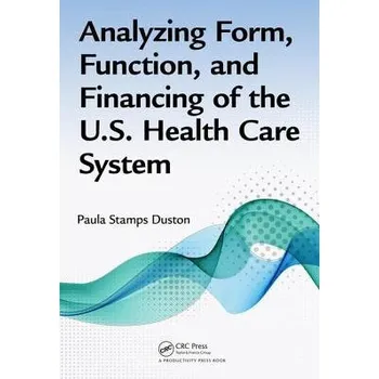 Analyzing Form, Function, and Financing of the U.S. Health Care System - Duston, Paula Stamps