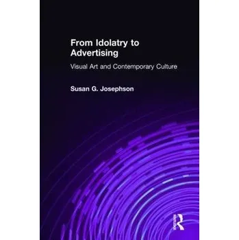 Populárně naučná literatura pro dospělé From Idolatry to Advertising: Visual Art and Contemporary Culture - Josephson, Susan G.