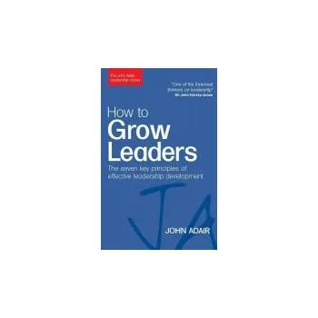 How to Grow Leaders - Adair, John
