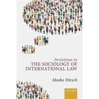 Invitation to the Sociology of International Law - Hirsch, Moshe (Von Hofmannsthal Chair in International Law, Von Hofmannsthal Chair in International Law, Hebrew University of Jerusalem)