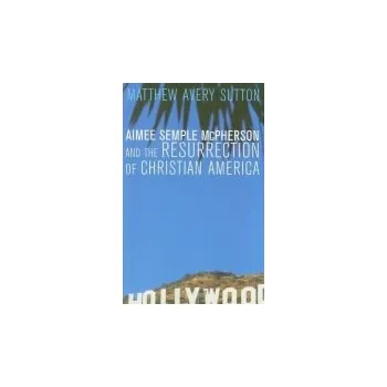 Populárně naučná literatura pro dospělé Aimee Semple McPherson and the Resurrection of Christian America - Sutton, Matthew Avery