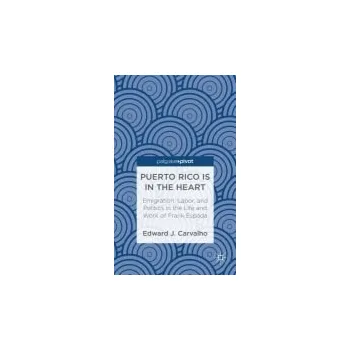 Učebnice Puerto Rico Is in the Heart: Emigration, Labor, and Politics in the Life and Work of Frank Espada - Carvalho, E.