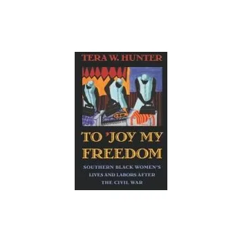 To 'Joy My Freedom - Hunter, Tera W.